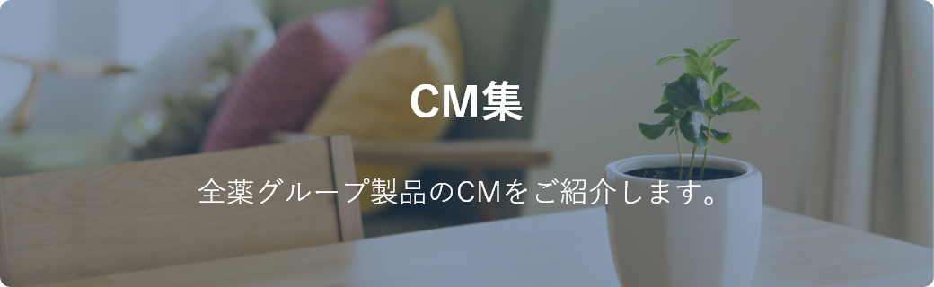 CM集 全薬グループ製品のCMをご紹介します。